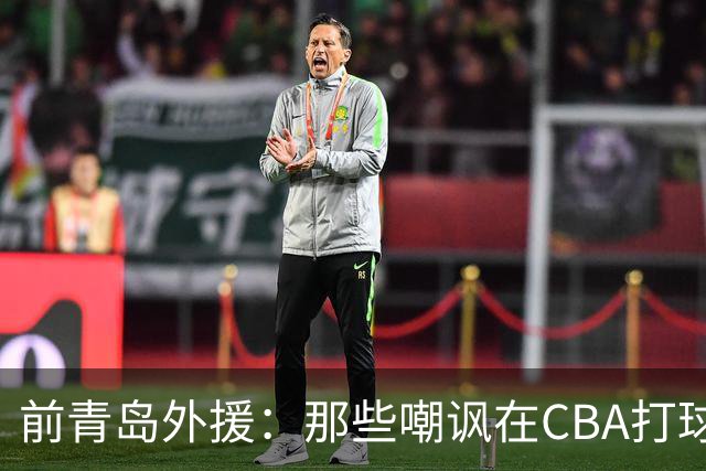 前青岛外援：那些嘲讽在CBA打球的NBA球迷可能从未来过中国