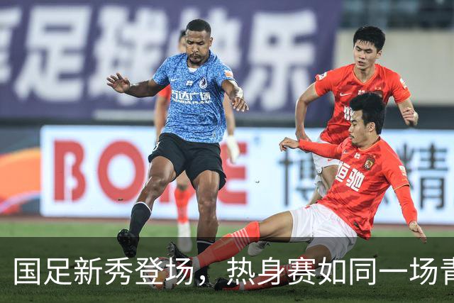 国足新秀登场，热身赛如同一场青春派对！