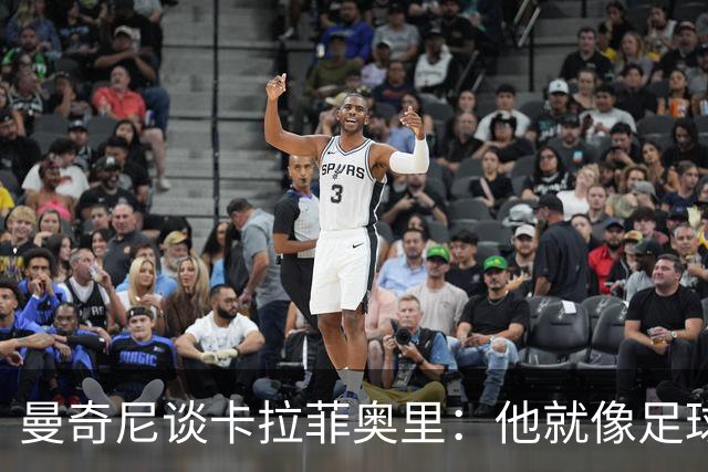 曼奇尼谈卡拉菲奥里：他就像足球界的“智者”！
