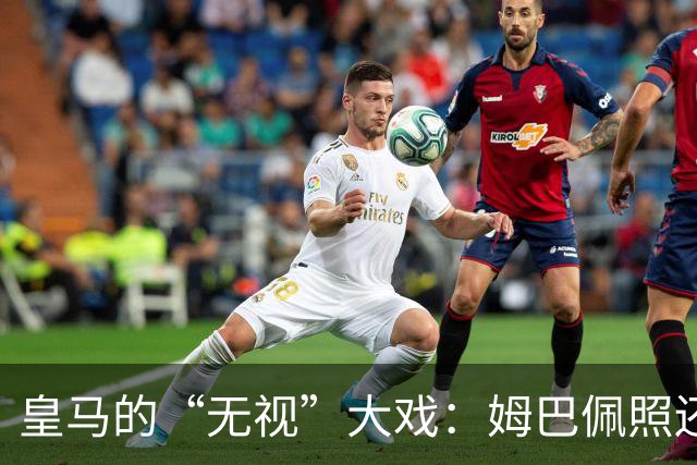 皇马的“无视”大戏：姆巴佩照还发，谁怕谁？