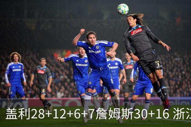 盖利28+12+6+7詹姆斯30+16 浙江送天津13连败
