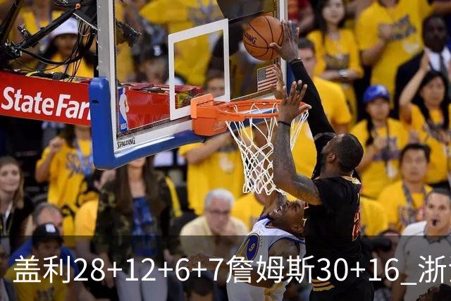 盖利28+12+6+7詹姆斯30+16 浙江送天津13连败
